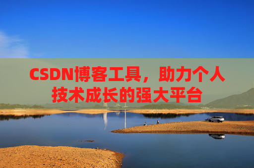 CSDN博客工具,助力个人技术成长的强大平台